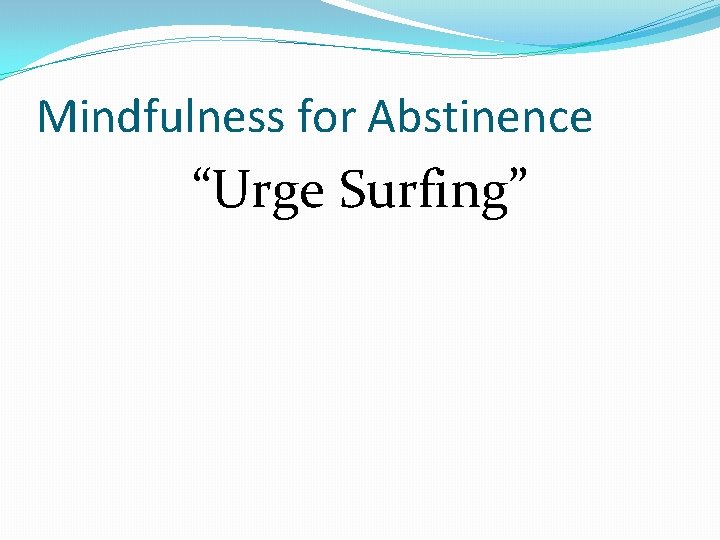 Mindfulness for Abstinence “Urge Surfing” 