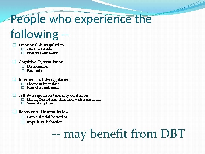 People who experience the following -� Emotional dysregulation � Affective Lability � Problems with