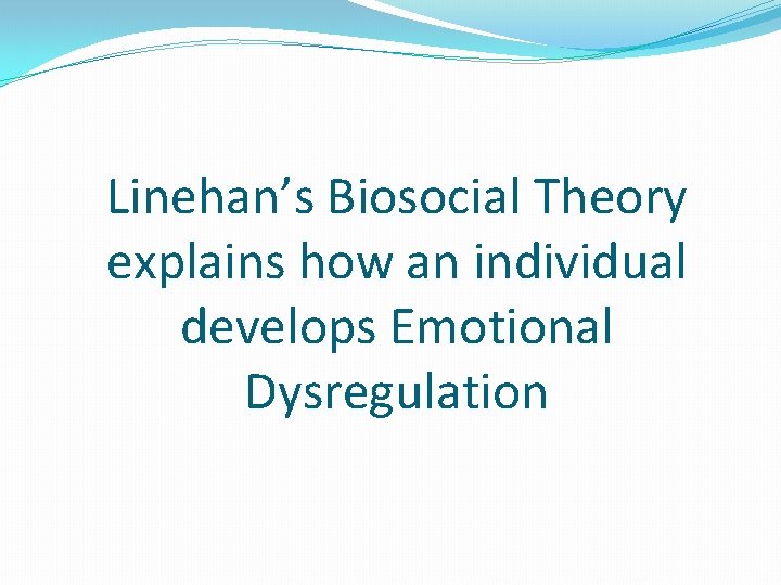 Linehan’s Biosocial Theory explains how an individual develops Emotional Dysregulation 