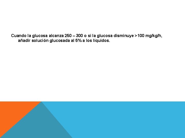 Cuando la glucosa alcanza 250 – 300 o si la glucosa disminuye >100 mg/kg/h,