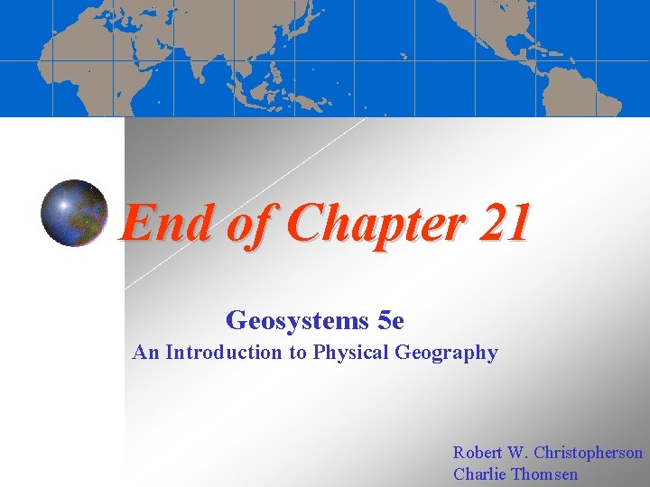 End of Chapter 21 Geosystems 5 e An Introduction to Physical Geography Robert W.