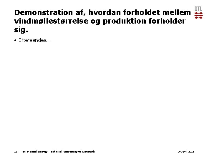 Demonstration af, hvordan forholdet mellem vindmøllestørrelse og produktion forholder sig. • Eftersendes…. 19 DTU