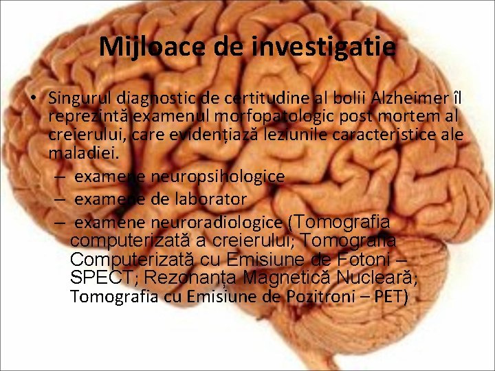 Mijloace de investigatie • Singurul diagnostic de certitudine al bolii Alzheimer îl reprezintă examenul