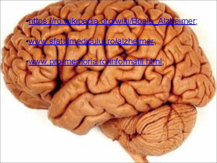  • https: //ro. wikipedia. org/wiki/Boala_Alzheimer; • www. sfatulmedicului. ro/alzheimer; • www. pro-memoria. ro/informatii.