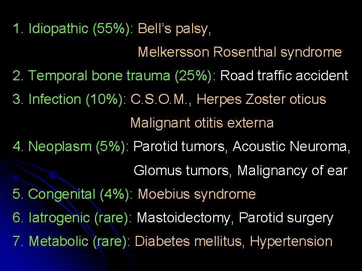 1. Idiopathic (55%): Bell’s palsy, Melkersson Rosenthal syndrome 2. Temporal bone trauma (25%): Road