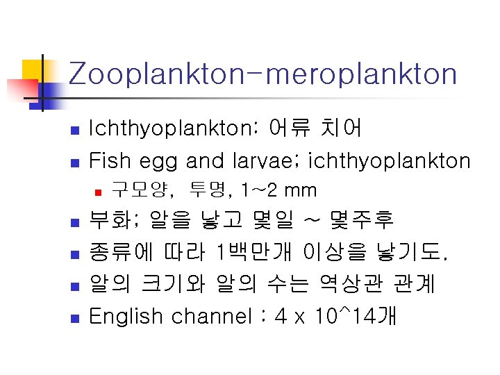 Zooplankton-meroplankton n n Ichthyoplankton: 어류 치어 Fish egg and larvae; ichthyoplankton n n 구모양,