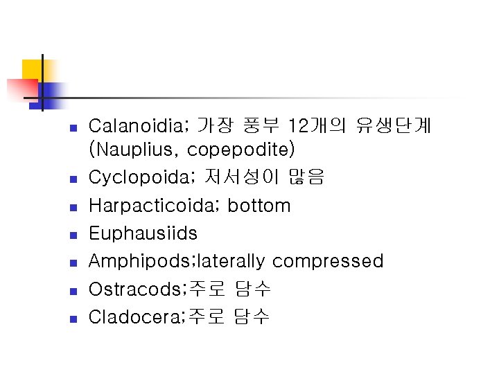 n n n n Calanoidia; 가장 풍부 12개의 유생단계 (Nauplius, copepodite) Cyclopoida; 저서성이 많음