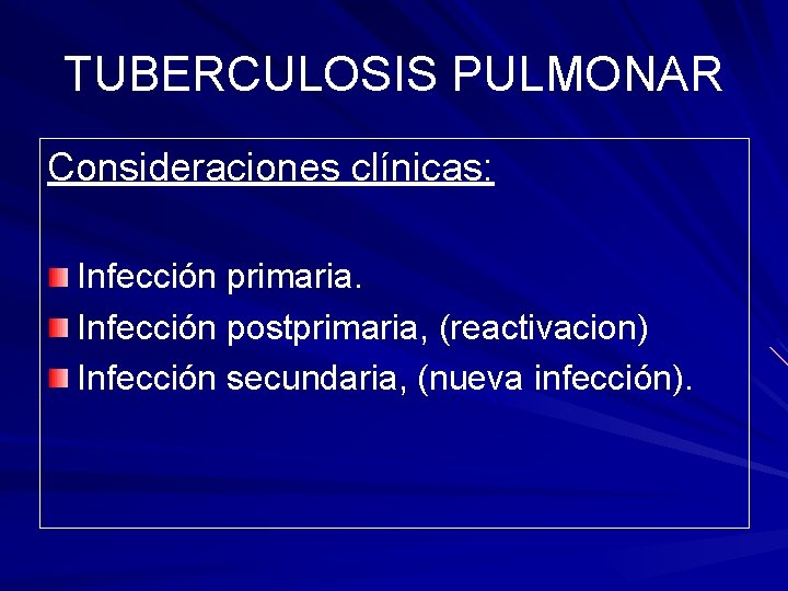 TUBERCULOSIS PULMONAR Consideraciones clínicas: Infección primaria. Infección postprimaria, (reactivacion) Infección secundaria, (nueva infección). 