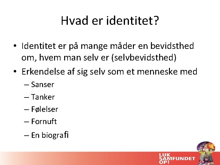 Hvad er identitet? • Identitet er på mange måder en bevidsthed om, hvem man