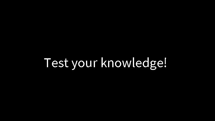 Test your knowledge! 