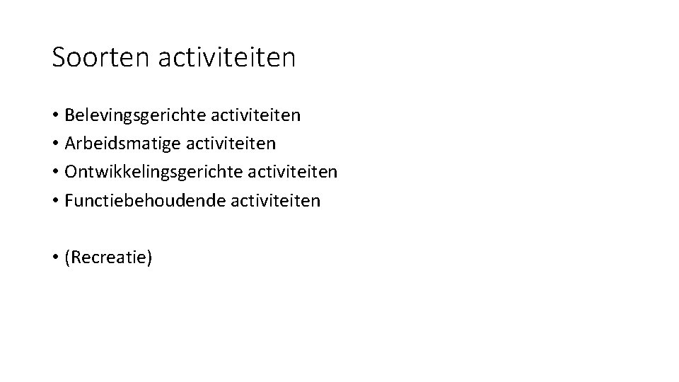 Soorten activiteiten • Belevingsgerichte activiteiten • Arbeidsmatige activiteiten • Ontwikkelingsgerichte activiteiten • Functiebehoudende activiteiten