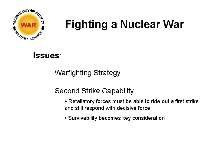 Fighting a Nuclear War Issues: Warfighting Strategy Second Strike Capability Retaliatory forces must be