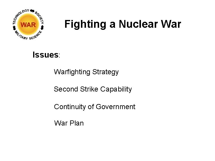 Fighting a Nuclear War Issues: Warfighting Strategy Second Strike Capability Continuity of Government War