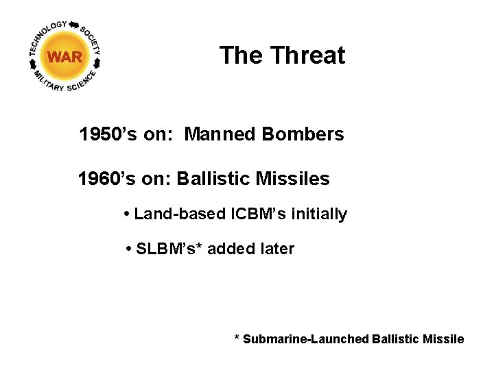 The Threat 1950’s on: Manned Bombers 1960’s on: Ballistic Missiles • Land-based ICBM’s initially