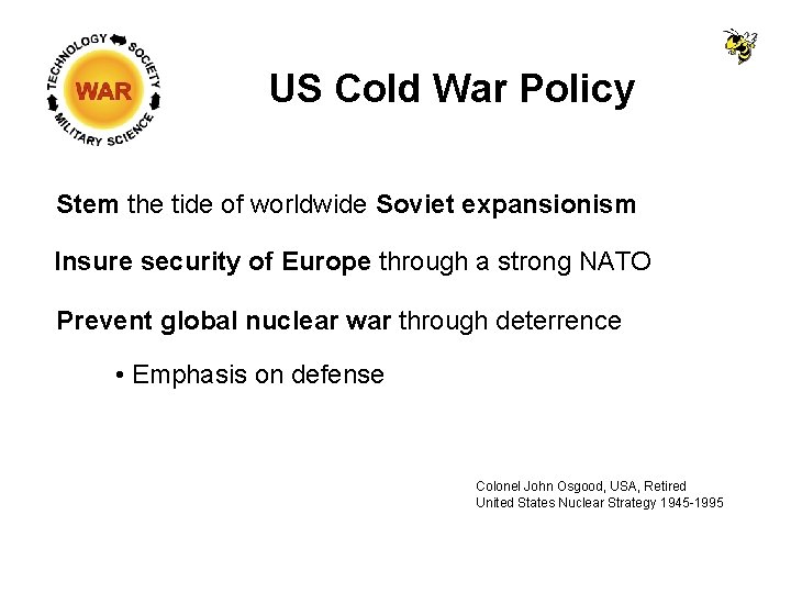 US Cold War Policy Stem the tide of worldwide Soviet expansionism Insure security of