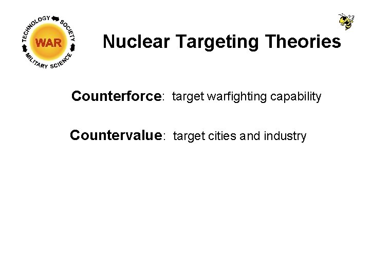 Nuclear Targeting Theories Counterforce : target warfighting capability Countervalue : target cities and industry