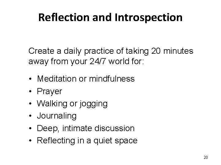 Reflection and Introspection Create a daily practice of taking 20 minutes away from your