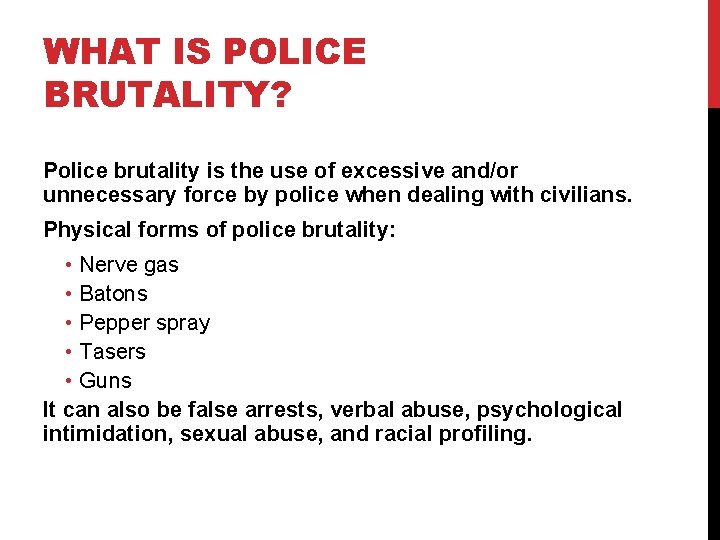 WHAT IS POLICE BRUTALITY? Police brutality is the use of excessive and/or unnecessary force