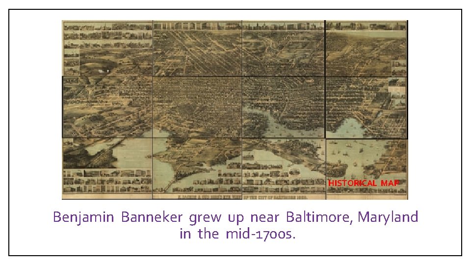 HISTORICAL MAP Benjamin Banneker grew up near Baltimore, Maryland in the mid-1700 s. 