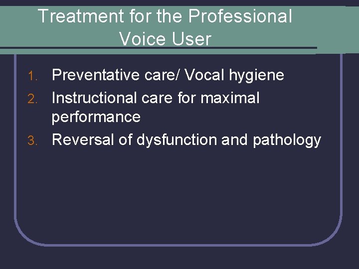 Treatment for the Professional Voice User Preventative care/ Vocal hygiene 2. Instructional care for