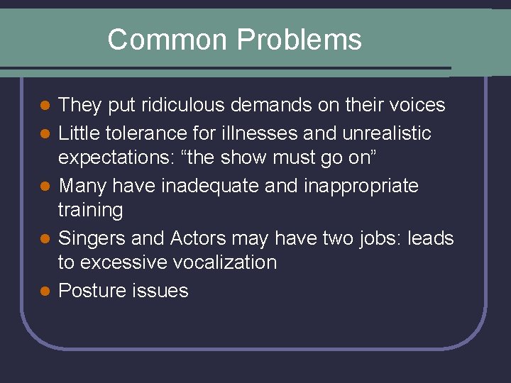 Common Problems l l l They put ridiculous demands on their voices Little tolerance