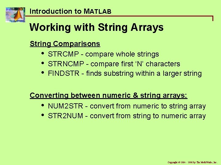Introduction to MATLAB Working with String Arrays String Comparisons • STRCMP - compare whole Introduction to MATLAB Working with String Arrays String Comparisons • STRCMP - compare whole