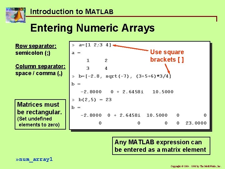 Introduction to MATLAB Entering Numeric Arrays Row separator: semicolon (; ) Column separator: space Introduction to MATLAB Entering Numeric Arrays Row separator: semicolon (; ) Column separator: space