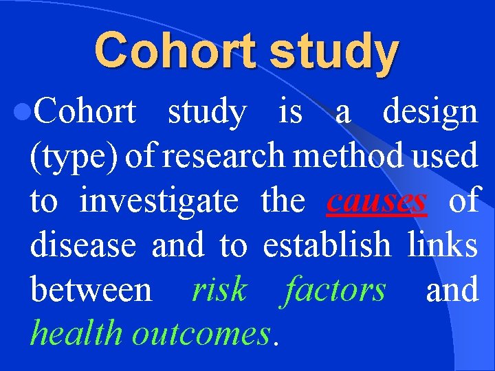 Cohort study l. Cohort study is a design (type) of research method used to