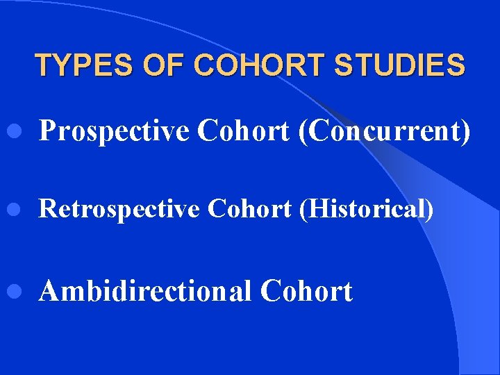 TYPES OF COHORT STUDIES l Prospective Cohort (Concurrent) l Retrospective Cohort (Historical) l Ambidirectional