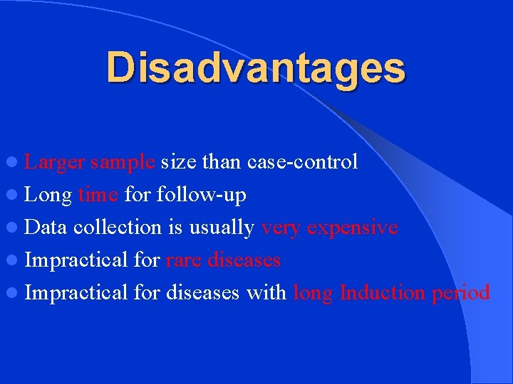 Disadvantages l Larger sample size than case-control l Long time for follow-up l Data