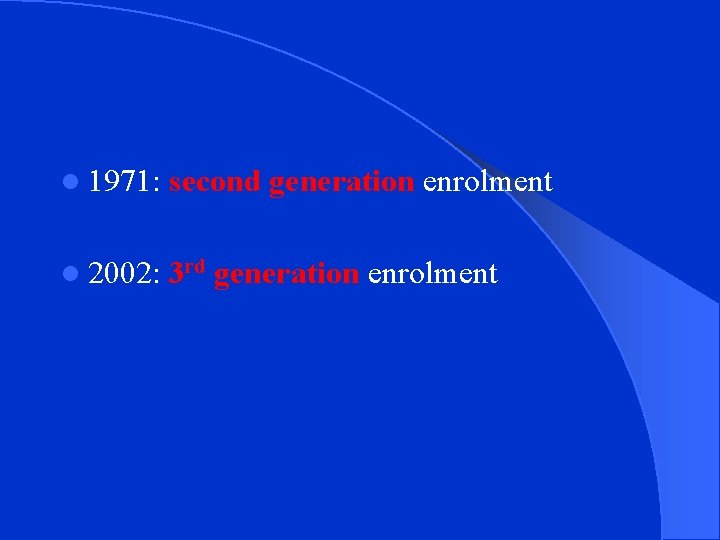 l 1971: second generation enrolment l 2002: 3 rd generation enrolment 