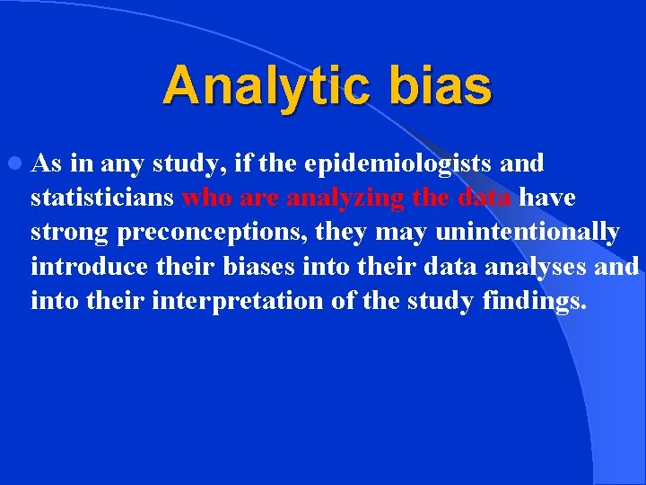  Analytic bias l As in any study, if the epidemiologists and statisticians who