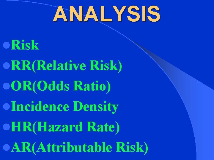ANALYSIS l. Risk l. RR(Relative Risk) l. OR(Odds Ratio) l. Incidence Density l. HR(Hazard