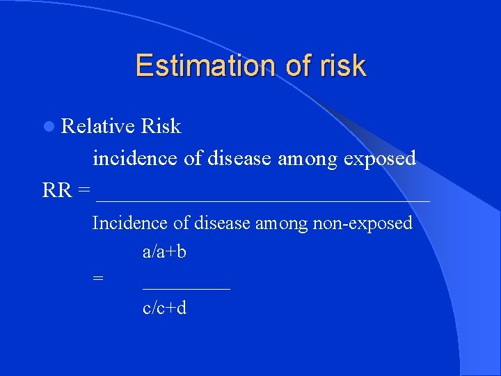 Estimation of risk l Relative Risk incidence of disease among exposed RR = _______________
