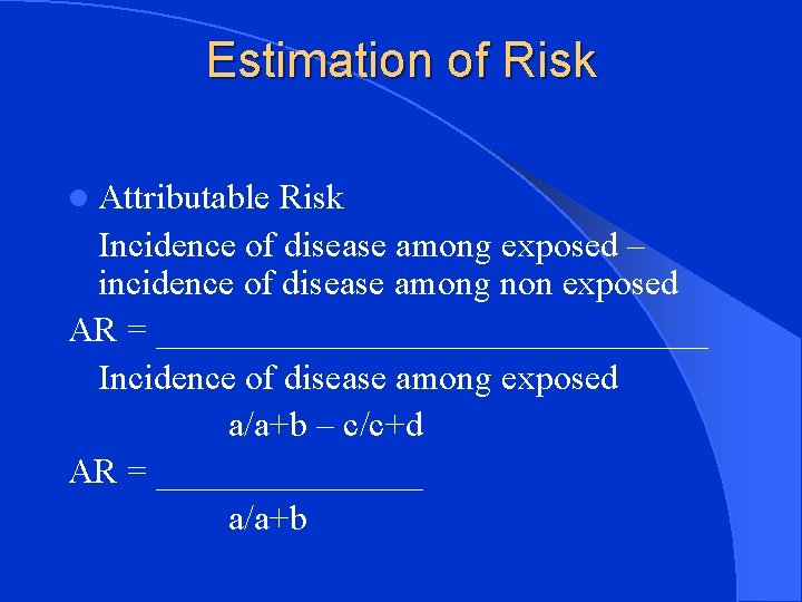 Estimation of Risk l Attributable Risk Incidence of disease among exposed – incidence of