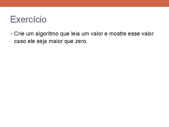 Exercício • Crie um algoritmo que leia um valor e mostre esse valor caso