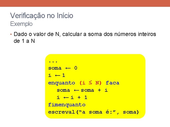 Verificação no Início Exemplo • Dado o valor de N, calcular a soma dos