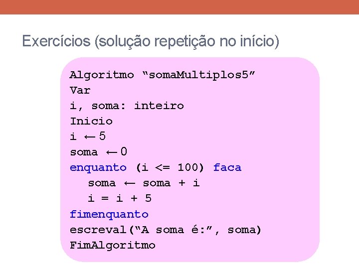 Exercícios (solução repetição no início) Algoritmo “soma. Multiplos 5” Var i, soma: inteiro Inicio