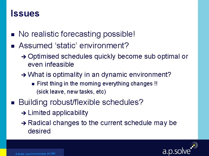 Issues g g No realistic forecasting possible! Assumed ‘static’ environment? è Optimised schedules quickly