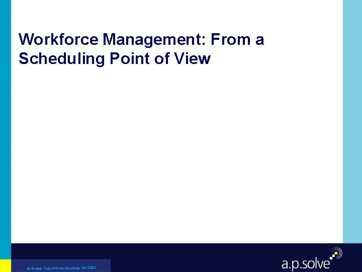 Workforce Management: From a Scheduling Point of View © British Telecommunications plc 2001 