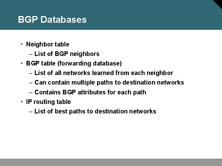 BGP Databases • Neighbor table – List of BGP neighbors • BGP table (forwarding