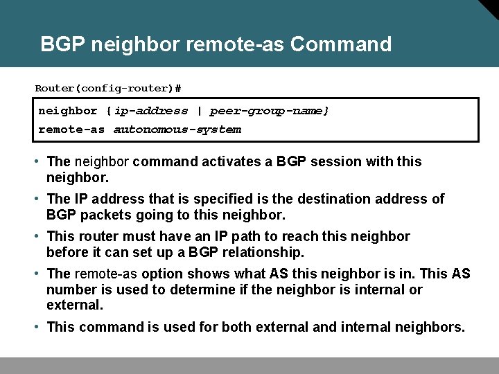 BGP neighbor remote-as Command Router(config-router)# neighbor {ip-address | peer-group-name} remote-as autonomous-system • The neighbor