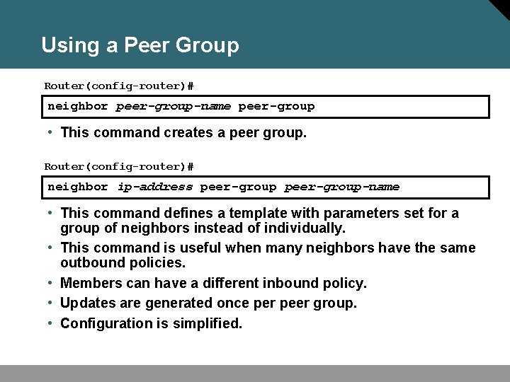 Using a Peer Group Router(config-router)# neighbor peer-group-name peer-group • This command creates a peer