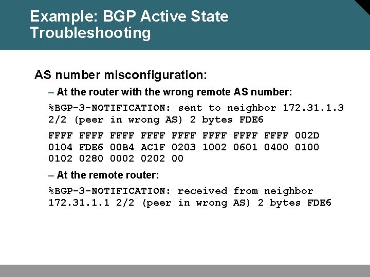 Example: BGP Active State Troubleshooting AS number misconfiguration: – At the router with the