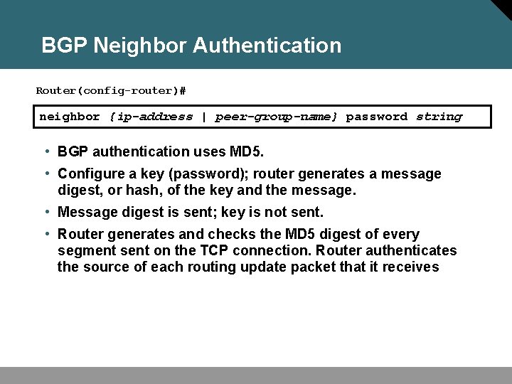 BGP Neighbor Authentication Router(config-router)# neighbor {ip-address | peer-group-name} password string • BGP authentication uses