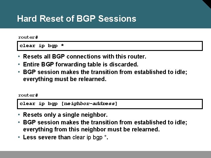 Hard Reset of BGP Sessions router# clear ip bgp * • Resets all BGP