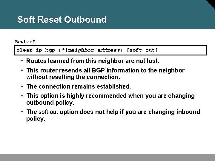 Soft Reset Outbound Router# clear ip bgp {*|neighbor-address} [soft out] • Routes learned from