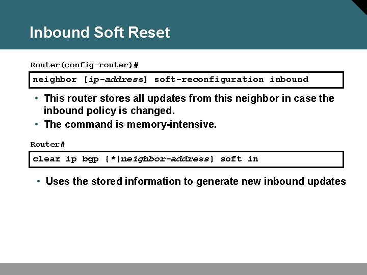 Inbound Soft Reset Router(config-router)# neighbor [ip-address] soft-reconfiguration inbound • This router stores all updates