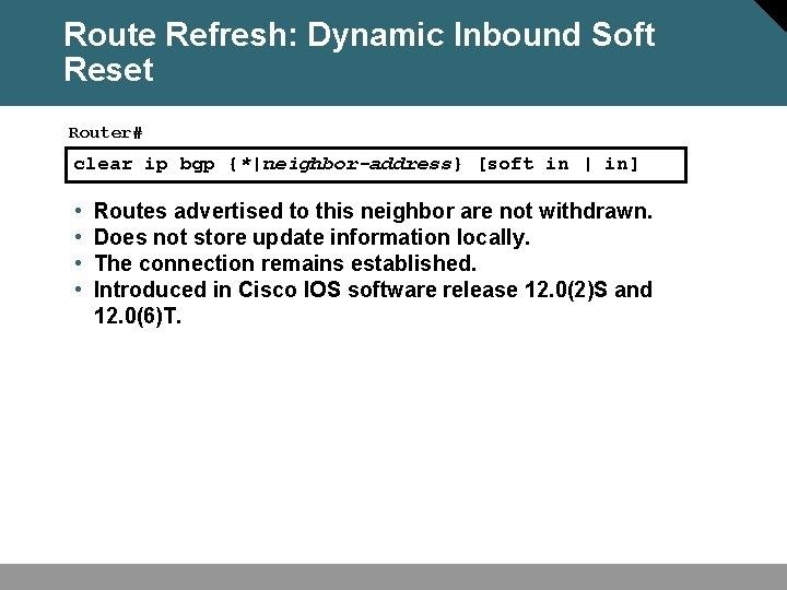 Route Refresh: Dynamic Inbound Soft Reset Router# clear ip bgp {*|neighbor-address} [soft in |