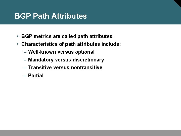 BGP Path Attributes • BGP metrics are called path attributes. • Characteristics of path